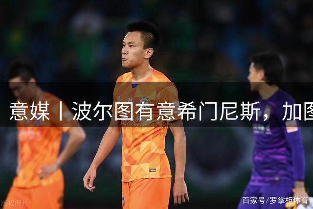 意媒丨波尔图有意希门尼斯，加图索也愿意等